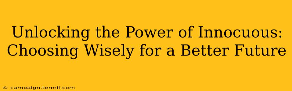 Unlocking the Power of Innocuous: Choosing Wisely for a Better Future