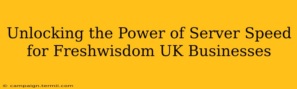 Unlocking the Power of Server Speed for Freshwisdom UK Businesses