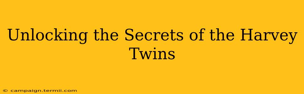 Unlocking the Secrets of the Harvey Twins