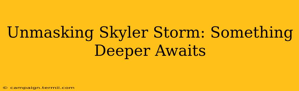 Unmasking Skyler Storm: Something Deeper Awaits