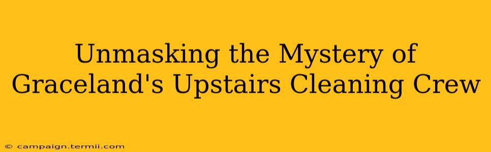 Unmasking the Mystery of Graceland's Upstairs Cleaning Crew