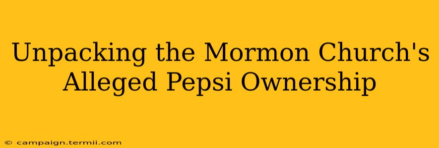 Unpacking the Mormon Church's Alleged Pepsi Ownership