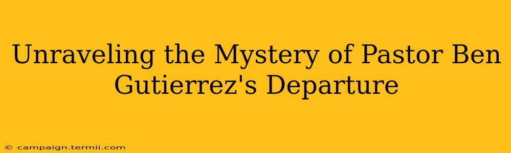 Unraveling the Mystery of Pastor Ben Gutierrez's Departure