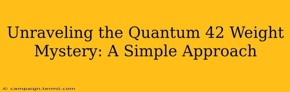 Unraveling the Quantum 42 Weight Mystery: A Simple Approach