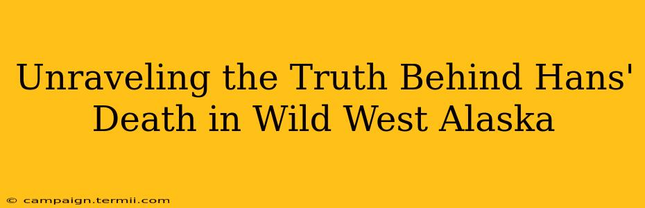 Unraveling the Truth Behind Hans' Death in Wild West Alaska