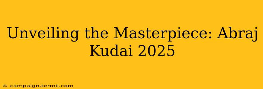 Unveiling the Masterpiece: Abraj Kudai 2025