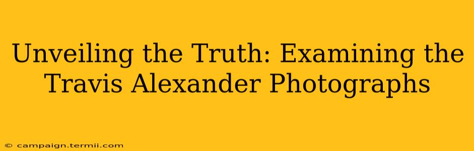 Unveiling the Truth: Examining the Travis Alexander Photographs