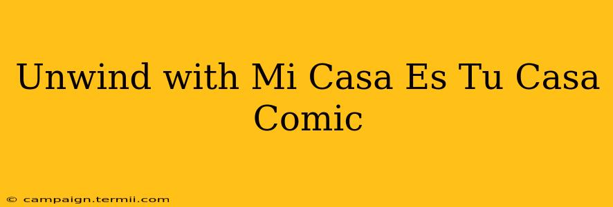 Unwind with Mi Casa Es Tu Casa Comic