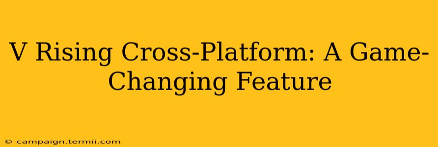 V Rising Cross-Platform: A Game-Changing Feature