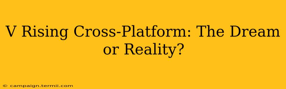 V Rising Cross-Platform: The Dream or Reality?