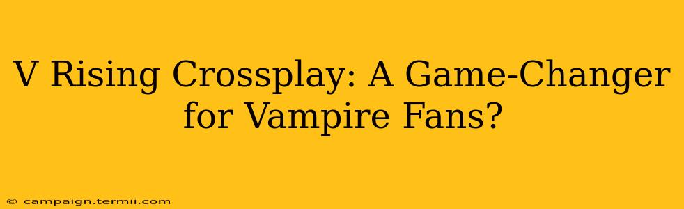 V Rising Crossplay: A Game-Changer for Vampire Fans?