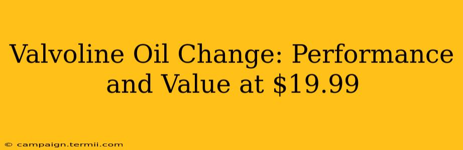 Valvoline Oil Change: Performance and Value at $19.99