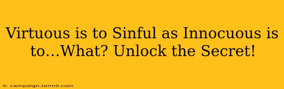 Virtuous is to Sinful as Innocuous is to…What? Unlock the Secret!