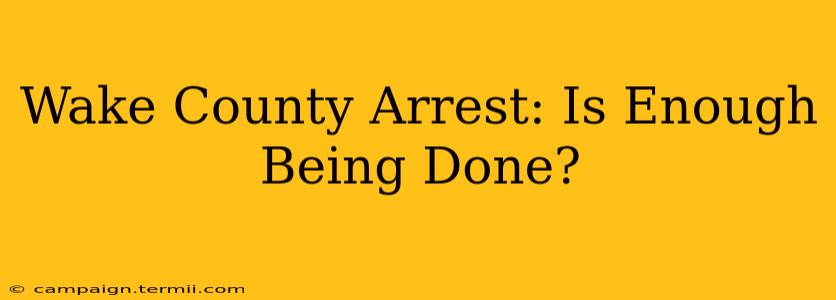 Wake County Arrest: Is Enough Being Done?