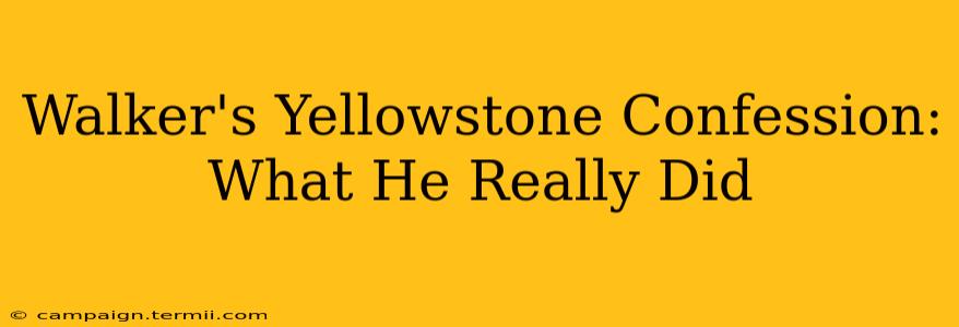 Walker's Yellowstone Confession: What He Really Did