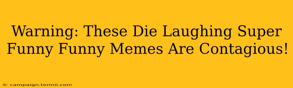 Warning: These Die Laughing Super Funny Funny Memes Are Contagious!