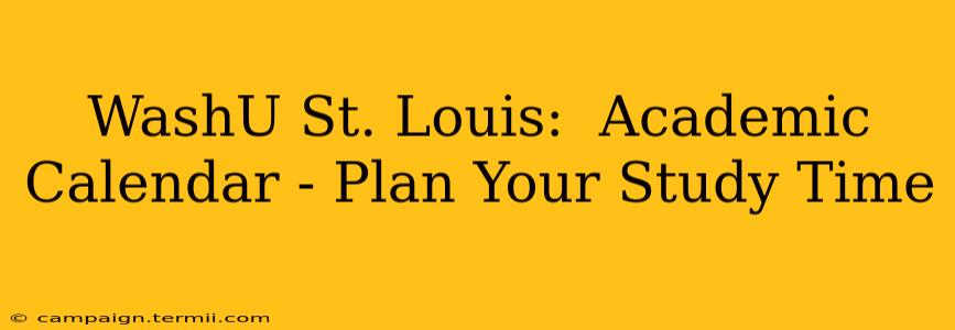 WashU St. Louis:  Academic Calendar - Plan Your Study Time