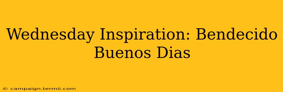 Wednesday Inspiration: Bendecido Buenos Dias