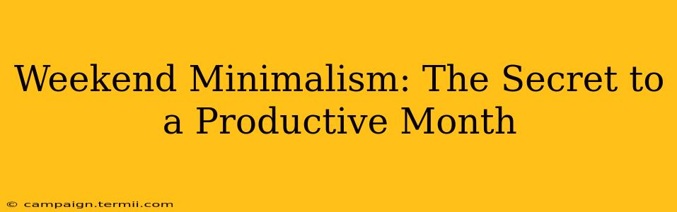 Weekend Minimalism: The Secret to a Productive Month