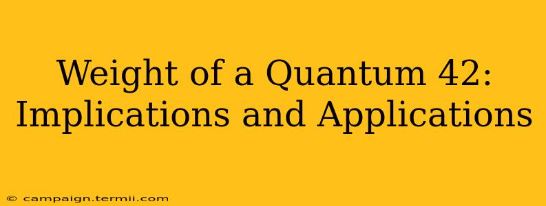 Weight of a Quantum 42: Implications and Applications