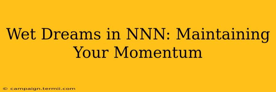 Wet Dreams in NNN: Maintaining Your Momentum