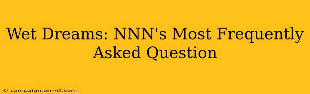 Wet Dreams: NNN's Most Frequently Asked Question