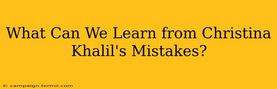 What Can We Learn from Christina Khalil's Mistakes?