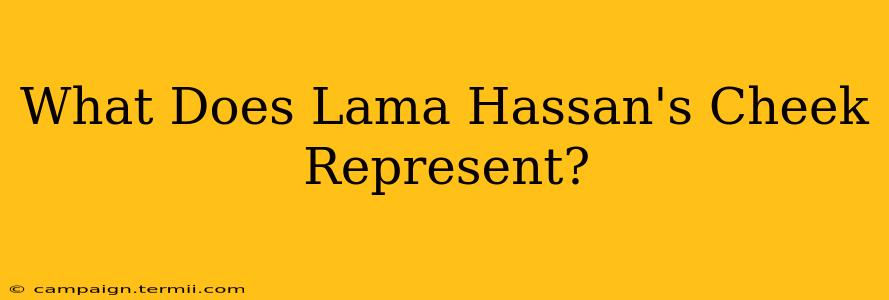 What Does Lama Hassan's Cheek Represent?