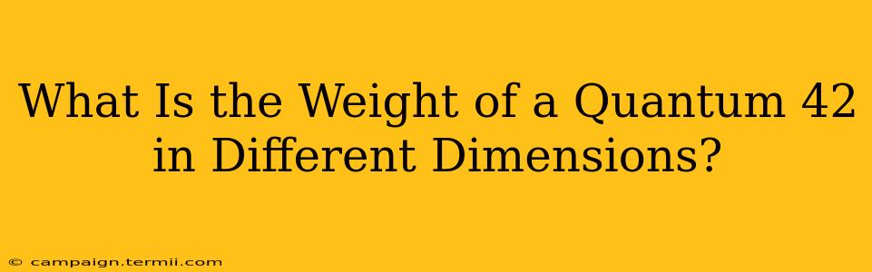 What Is the Weight of a Quantum 42 in Different Dimensions?