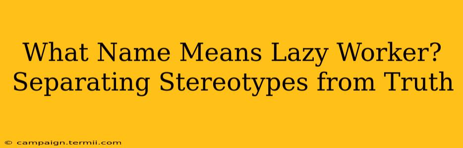 What Name Means Lazy Worker? Separating Stereotypes from Truth