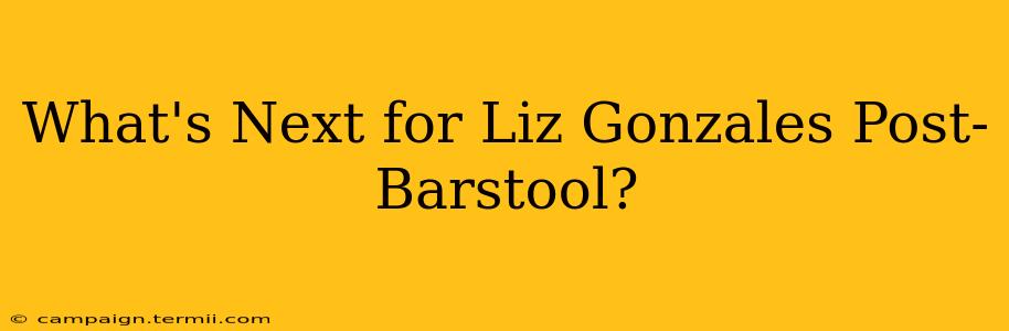 What's Next for Liz Gonzales Post-Barstool?