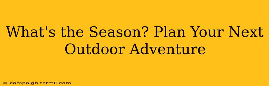 What's the Season? Plan Your Next Outdoor Adventure