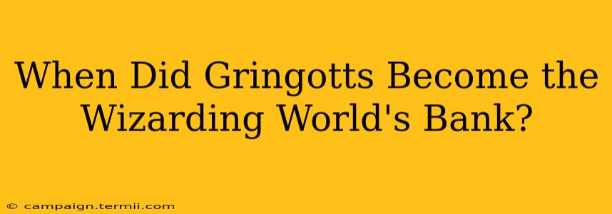 When Did Gringotts Become the Wizarding World's Bank?