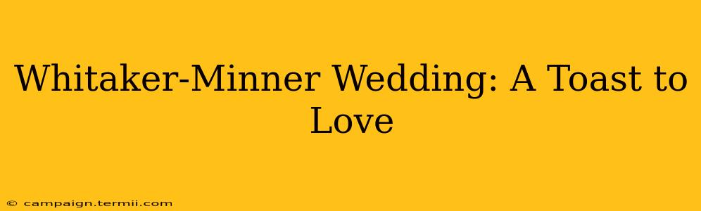 Whitaker-Minner Wedding: A Toast to Love