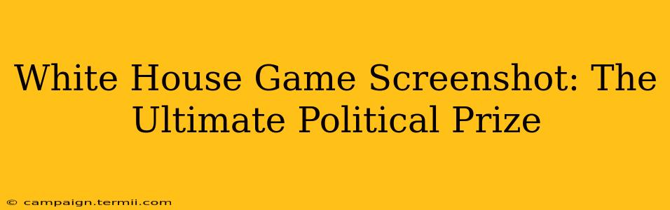 White House Game Screenshot: The Ultimate Political Prize