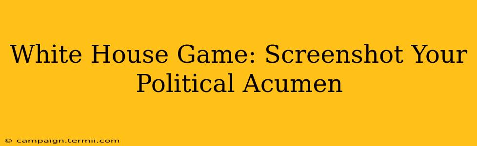 White House Game: Screenshot Your Political Acumen