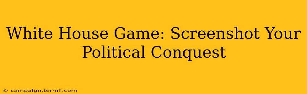 White House Game: Screenshot Your Political Conquest