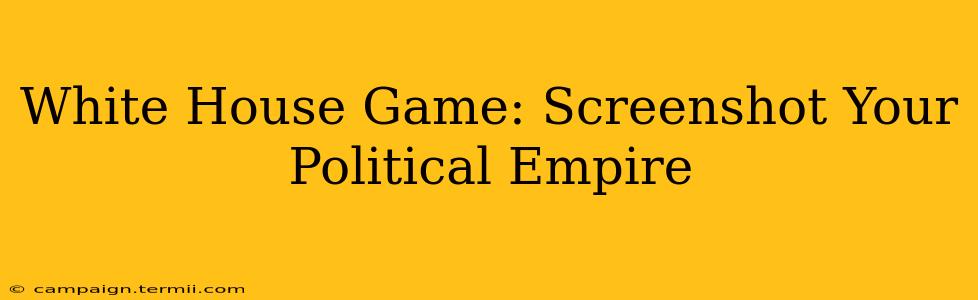 White House Game: Screenshot Your Political Empire