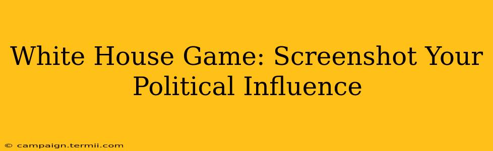 White House Game: Screenshot Your Political Influence