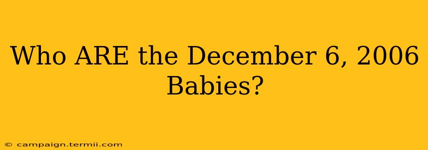 Who ARE the December 6, 2006 Babies?