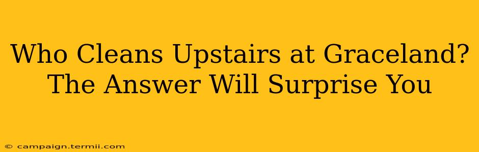 Who Cleans Upstairs at Graceland? The Answer Will Surprise You