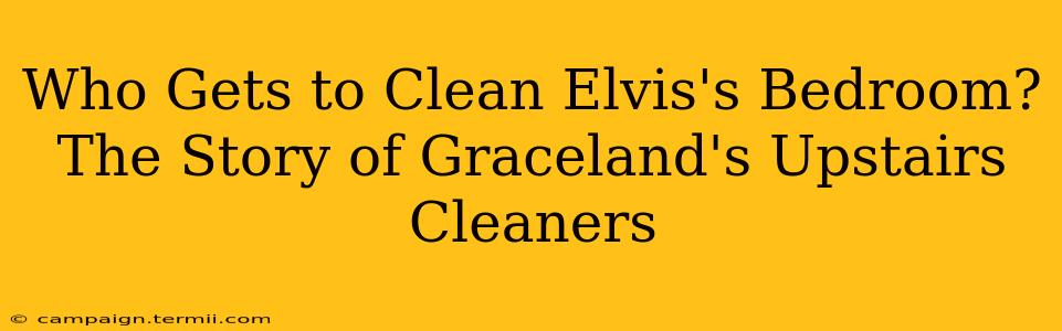 Who Gets to Clean Elvis's Bedroom? The Story of Graceland's Upstairs Cleaners