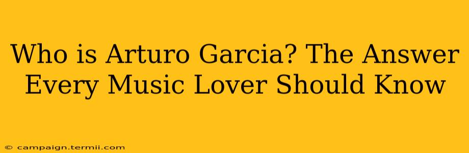 Who is Arturo Garcia? The Answer Every Music Lover Should Know