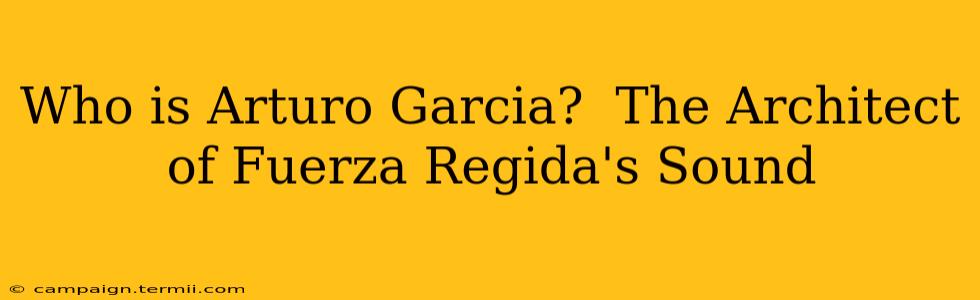 Who is Arturo Garcia?  The Architect of Fuerza Regida's Sound