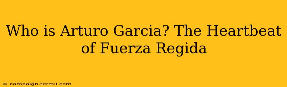 Who is Arturo Garcia? The Heartbeat of Fuerza Regida