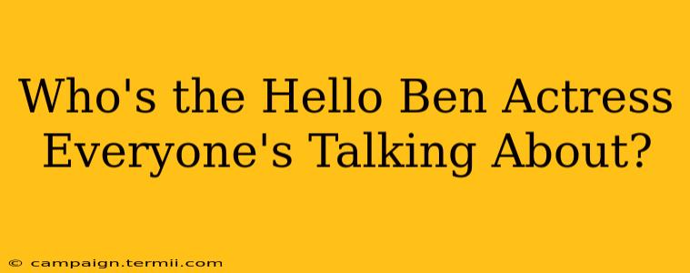 Who's the Hello Ben Actress Everyone's Talking About?