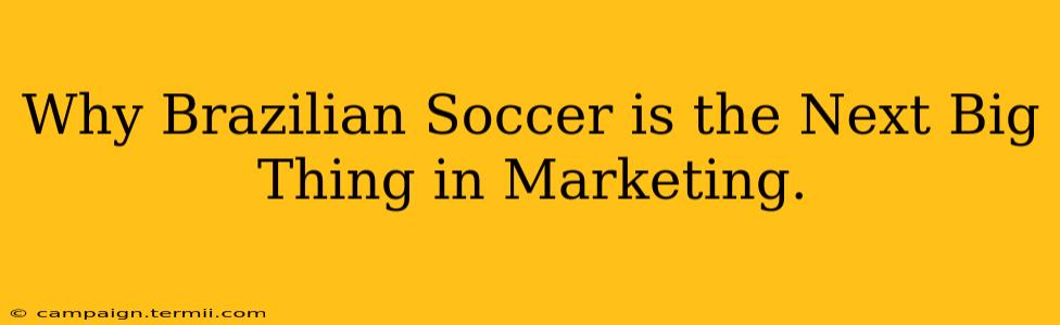 Why Brazilian Soccer is the Next Big Thing in Marketing.