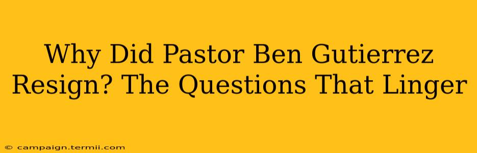 Why Did Pastor Ben Gutierrez Resign? The Questions That Linger