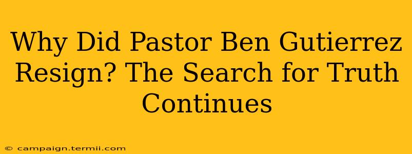 Why Did Pastor Ben Gutierrez Resign? The Search for Truth Continues