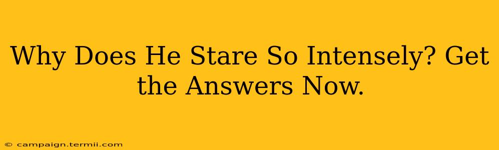 Why Does He Stare So Intensely? Get the Answers Now.